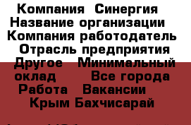 Компания «Синергия › Название организации ­ Компания-работодатель › Отрасль предприятия ­ Другое › Минимальный оклад ­ 1 - Все города Работа » Вакансии   . Крым,Бахчисарай